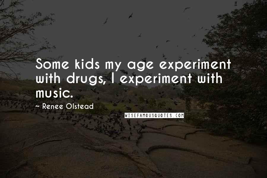Renee Olstead Quotes: Some kids my age experiment with drugs, I experiment with music.