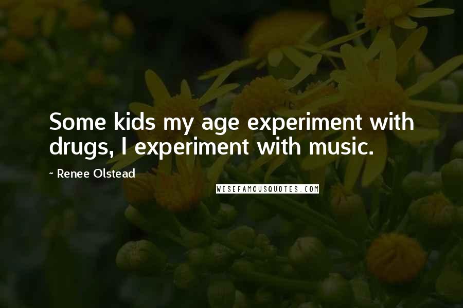 Renee Olstead Quotes: Some kids my age experiment with drugs, I experiment with music.