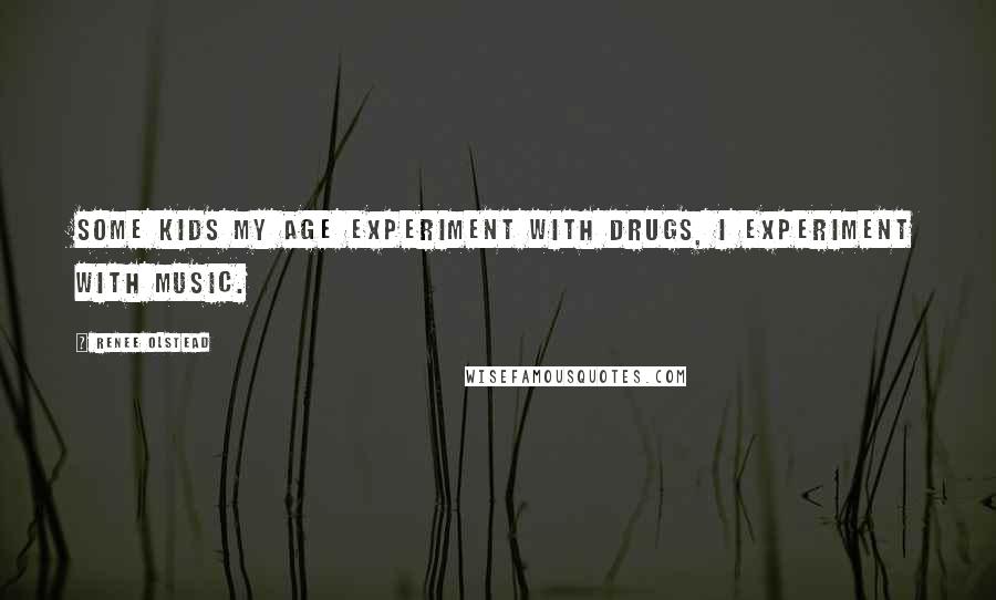 Renee Olstead Quotes: Some kids my age experiment with drugs, I experiment with music.
