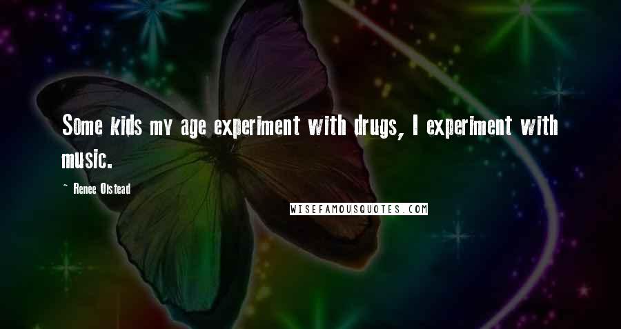 Renee Olstead Quotes: Some kids my age experiment with drugs, I experiment with music.