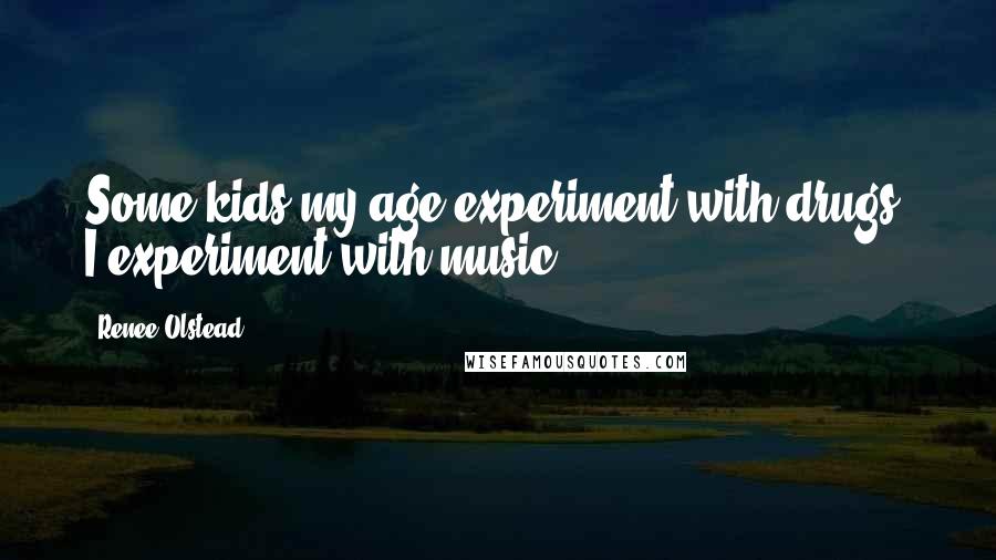 Renee Olstead Quotes: Some kids my age experiment with drugs, I experiment with music.