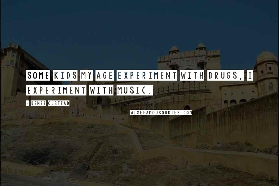 Renee Olstead Quotes: Some kids my age experiment with drugs, I experiment with music.