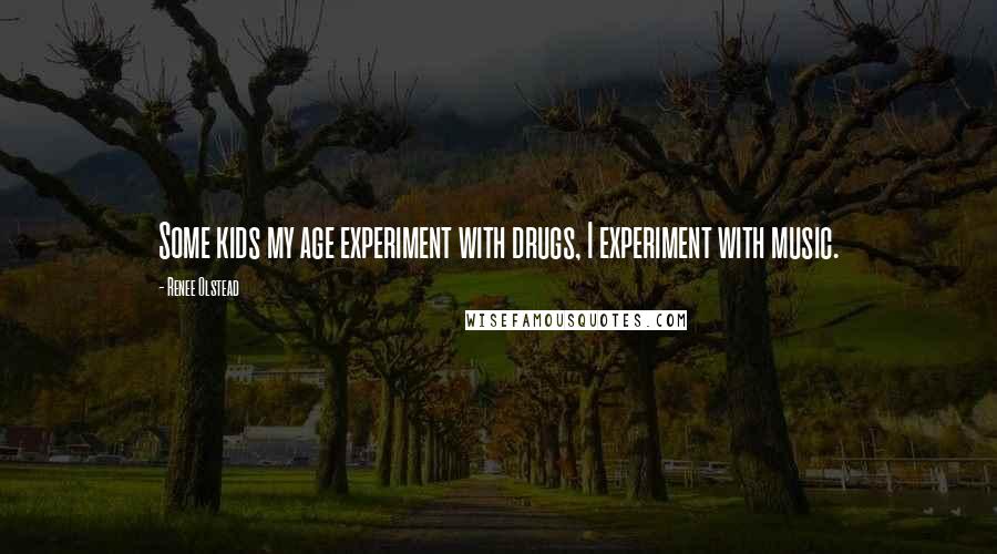 Renee Olstead Quotes: Some kids my age experiment with drugs, I experiment with music.