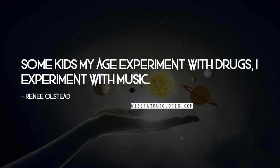 Renee Olstead Quotes: Some kids my age experiment with drugs, I experiment with music.