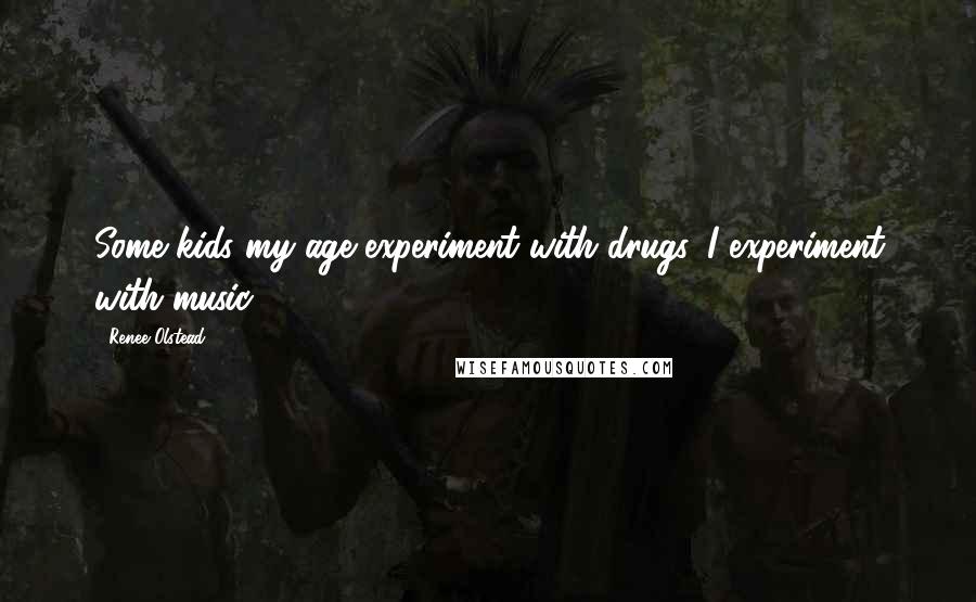 Renee Olstead Quotes: Some kids my age experiment with drugs, I experiment with music.