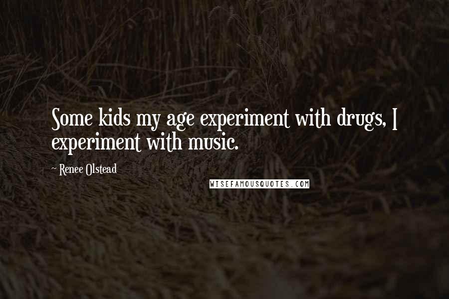Renee Olstead Quotes: Some kids my age experiment with drugs, I experiment with music.