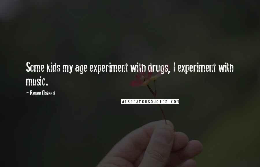 Renee Olstead Quotes: Some kids my age experiment with drugs, I experiment with music.