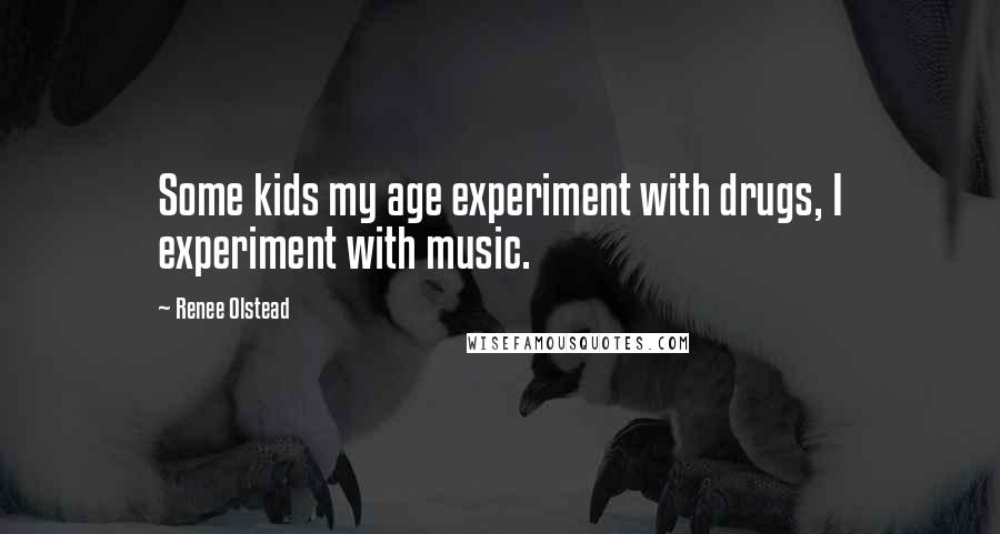 Renee Olstead Quotes: Some kids my age experiment with drugs, I experiment with music.