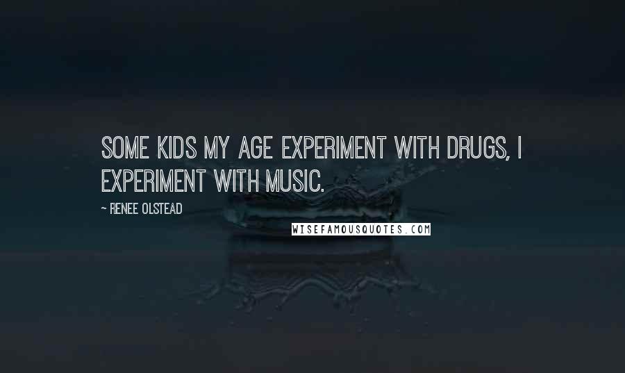 Renee Olstead Quotes: Some kids my age experiment with drugs, I experiment with music.
