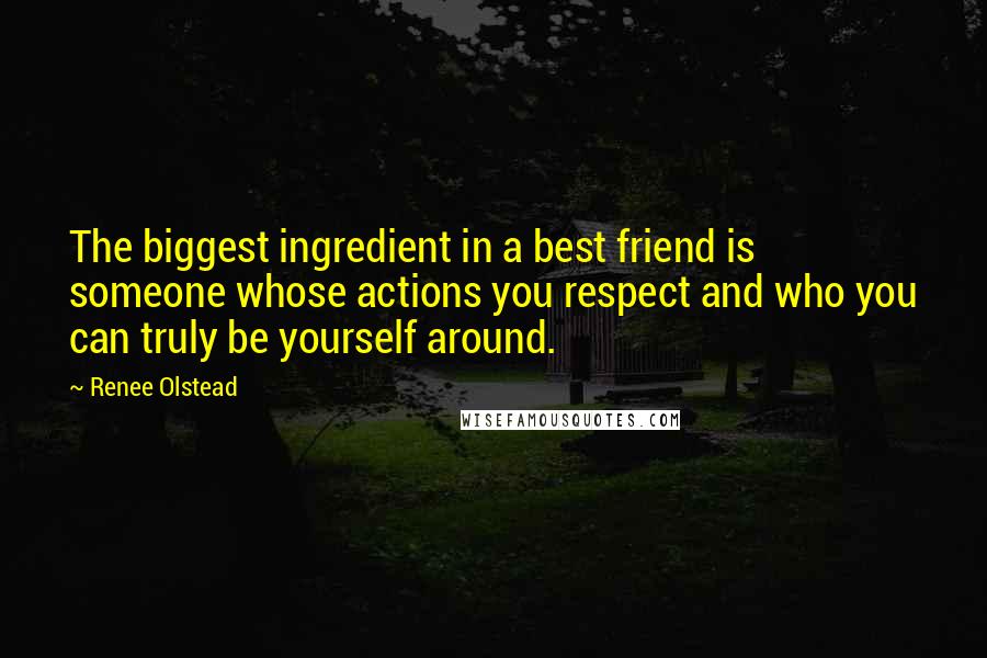 Renee Olstead Quotes: The biggest ingredient in a best friend is someone whose actions you respect and who you can truly be yourself around.