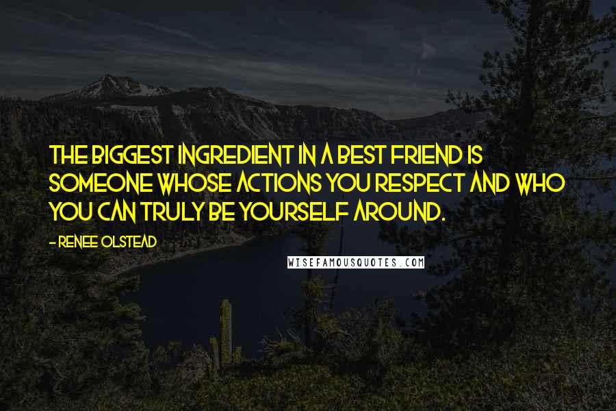 Renee Olstead Quotes: The biggest ingredient in a best friend is someone whose actions you respect and who you can truly be yourself around.