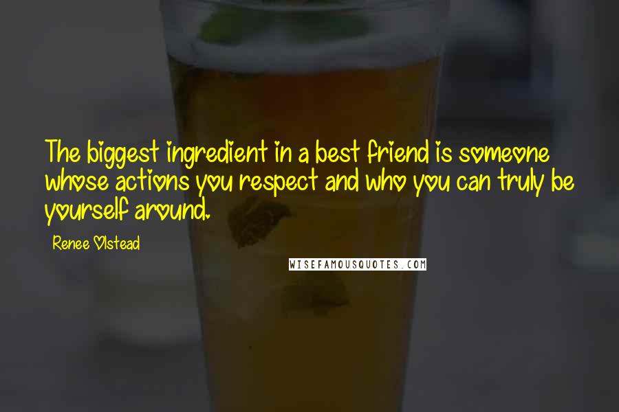 Renee Olstead Quotes: The biggest ingredient in a best friend is someone whose actions you respect and who you can truly be yourself around.