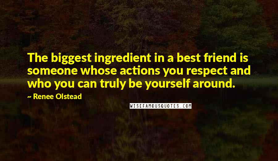 Renee Olstead Quotes: The biggest ingredient in a best friend is someone whose actions you respect and who you can truly be yourself around.