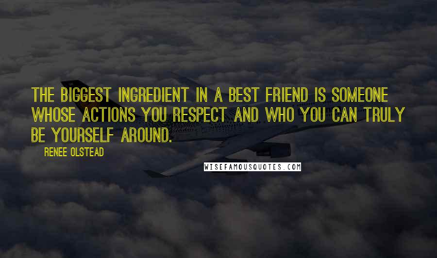 Renee Olstead Quotes: The biggest ingredient in a best friend is someone whose actions you respect and who you can truly be yourself around.