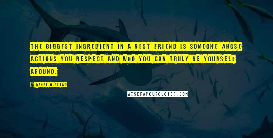 Renee Olstead Quotes: The biggest ingredient in a best friend is someone whose actions you respect and who you can truly be yourself around.