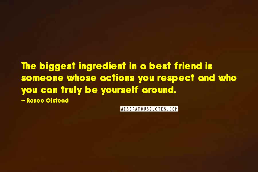 Renee Olstead Quotes: The biggest ingredient in a best friend is someone whose actions you respect and who you can truly be yourself around.