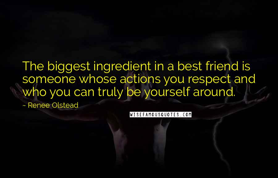 Renee Olstead Quotes: The biggest ingredient in a best friend is someone whose actions you respect and who you can truly be yourself around.