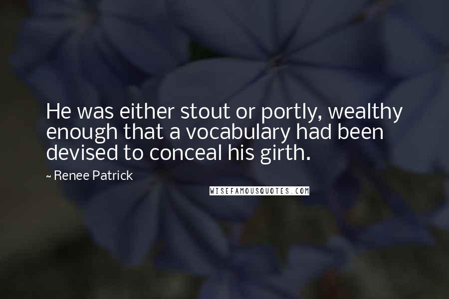 Renee Patrick Quotes: He was either stout or portly, wealthy enough that a vocabulary had been devised to conceal his girth.