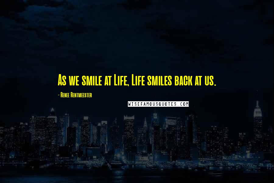 Renee Rentmeester Quotes: As we smile at Life, Life smiles back at us.