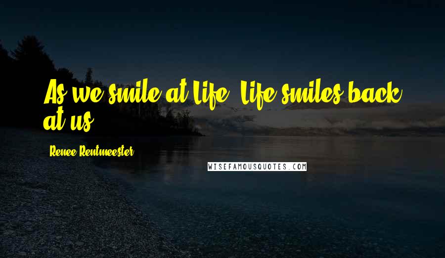 Renee Rentmeester Quotes: As we smile at Life, Life smiles back at us.