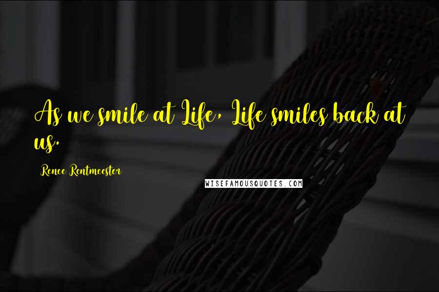 Renee Rentmeester Quotes: As we smile at Life, Life smiles back at us.