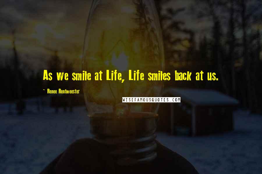 Renee Rentmeester Quotes: As we smile at Life, Life smiles back at us.