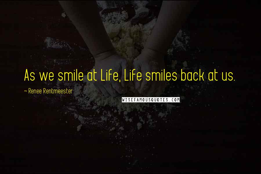 Renee Rentmeester Quotes: As we smile at Life, Life smiles back at us.