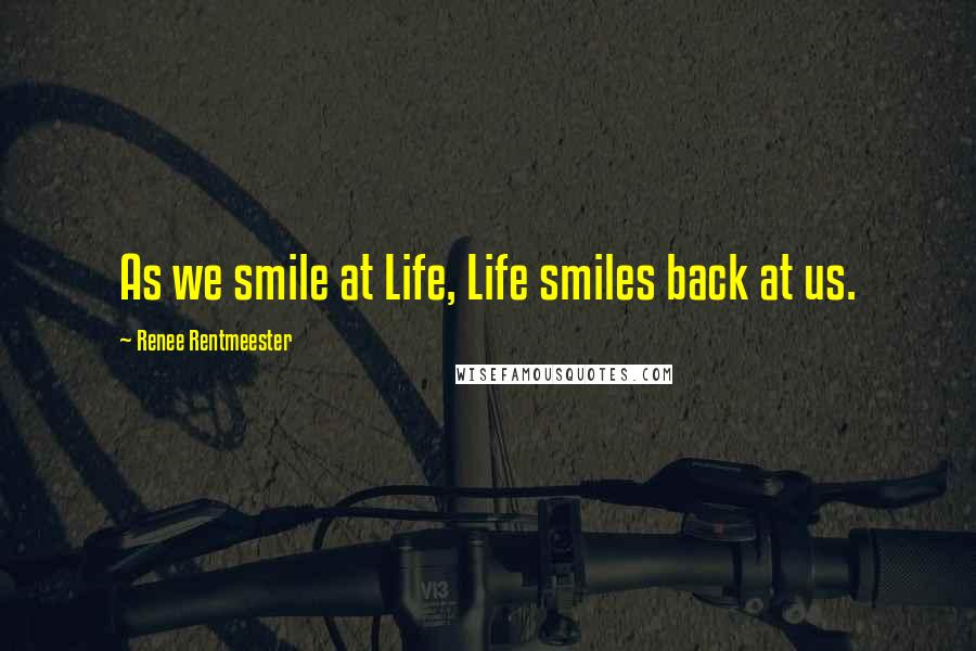 Renee Rentmeester Quotes: As we smile at Life, Life smiles back at us.