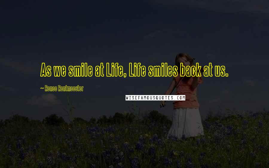 Renee Rentmeester Quotes: As we smile at Life, Life smiles back at us.