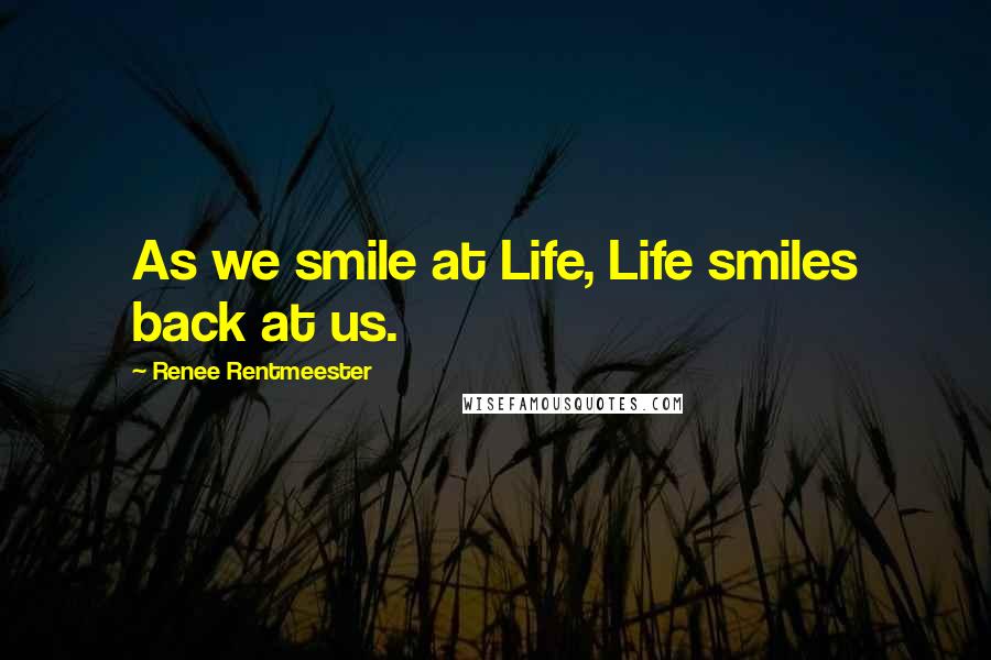 Renee Rentmeester Quotes: As we smile at Life, Life smiles back at us.