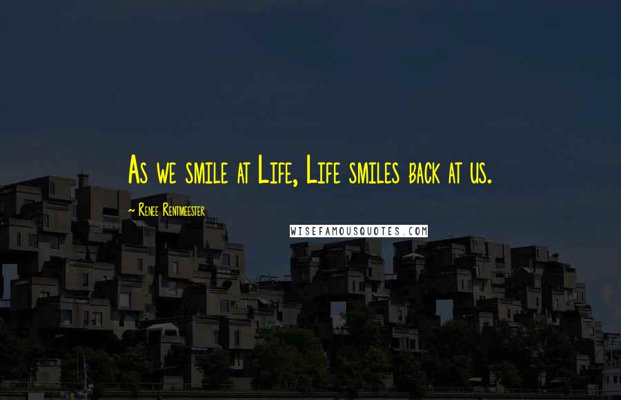 Renee Rentmeester Quotes: As we smile at Life, Life smiles back at us.