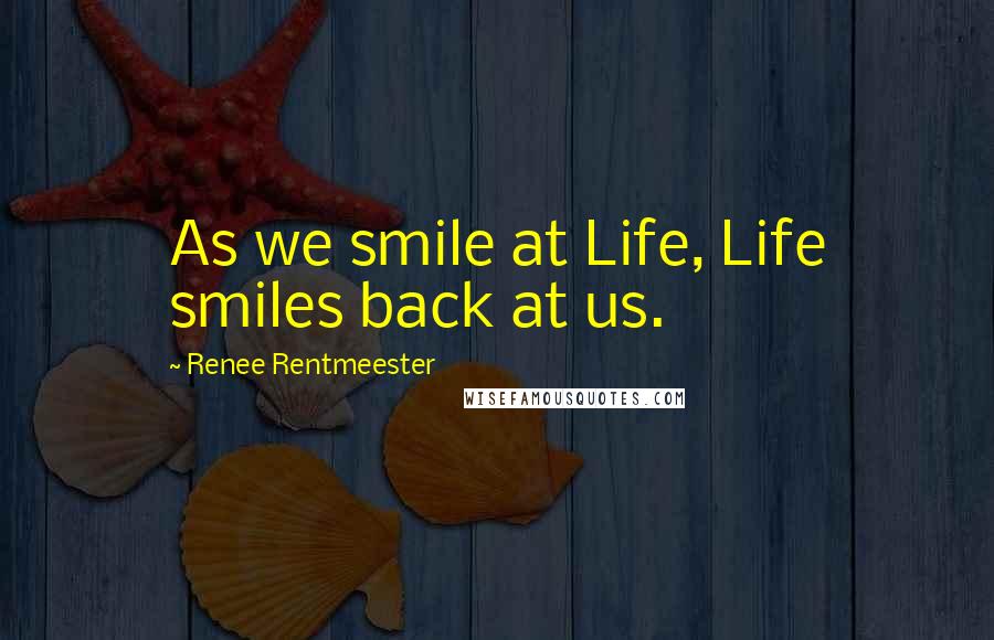 Renee Rentmeester Quotes: As we smile at Life, Life smiles back at us.