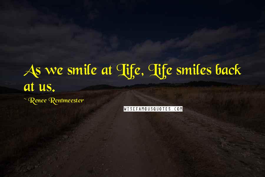 Renee Rentmeester Quotes: As we smile at Life, Life smiles back at us.