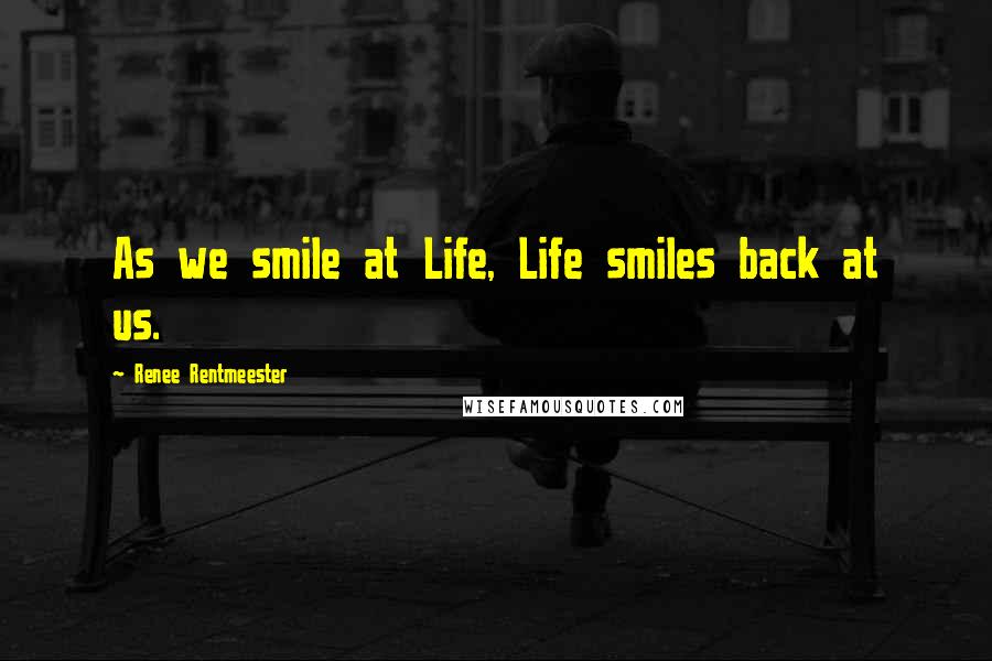 Renee Rentmeester Quotes: As we smile at Life, Life smiles back at us.