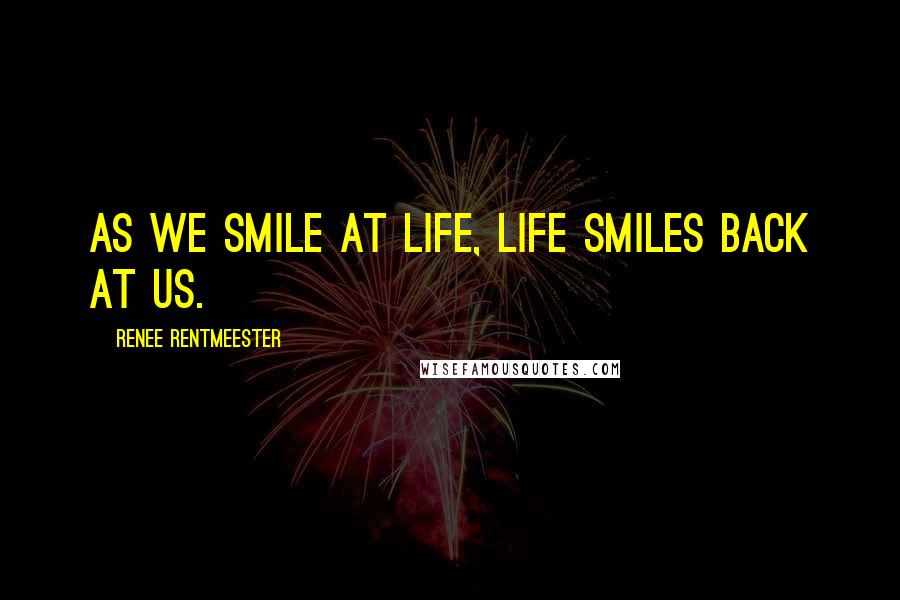 Renee Rentmeester Quotes: As we smile at Life, Life smiles back at us.