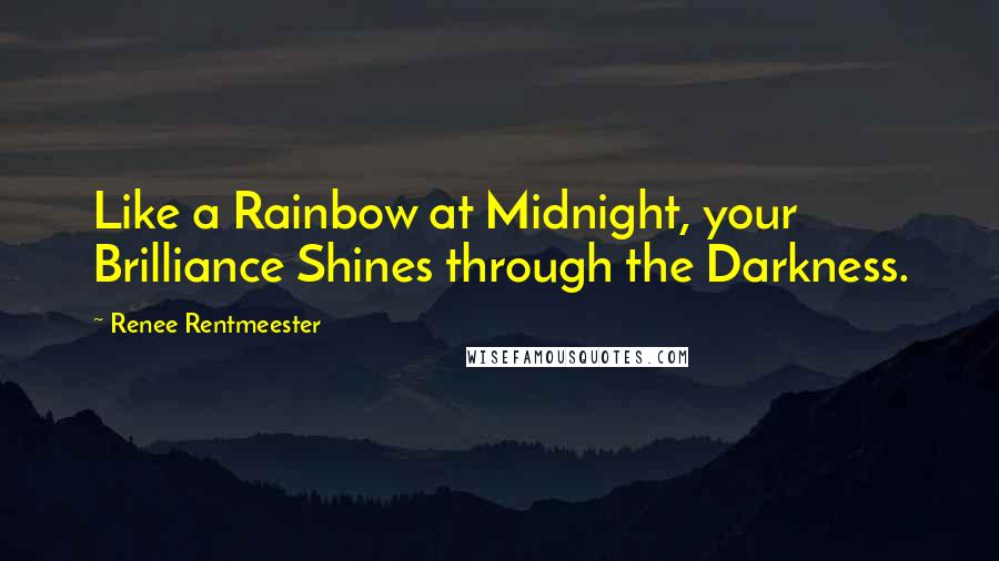 Renee Rentmeester Quotes: Like a Rainbow at Midnight, your Brilliance Shines through the Darkness.