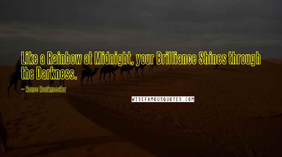 Renee Rentmeester Quotes: Like a Rainbow at Midnight, your Brilliance Shines through the Darkness.