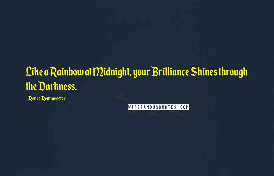 Renee Rentmeester Quotes: Like a Rainbow at Midnight, your Brilliance Shines through the Darkness.