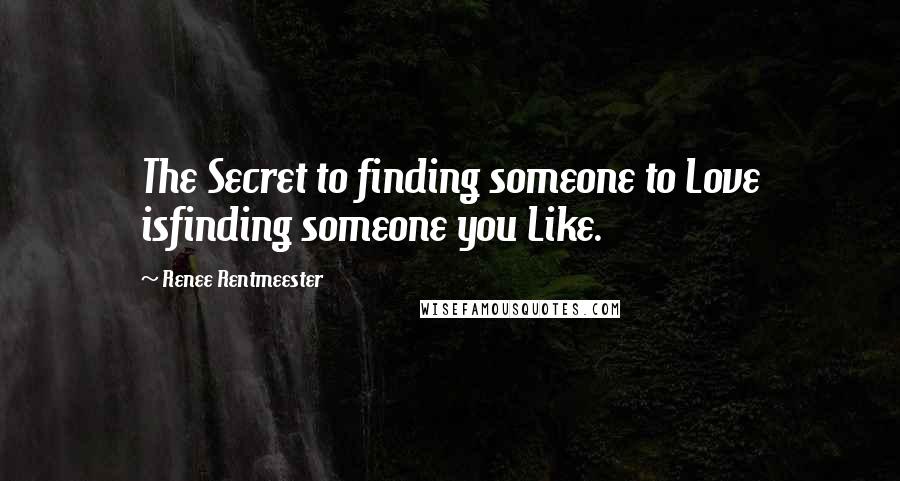 Renee Rentmeester Quotes: The Secret to finding someone to Love isfinding someone you Like.