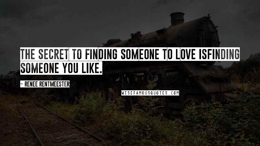 Renee Rentmeester Quotes: The Secret to finding someone to Love isfinding someone you Like.