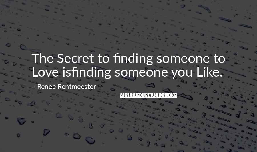 Renee Rentmeester Quotes: The Secret to finding someone to Love isfinding someone you Like.