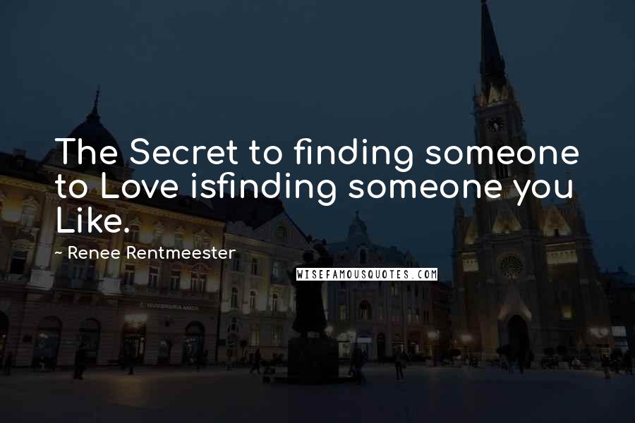 Renee Rentmeester Quotes: The Secret to finding someone to Love isfinding someone you Like.