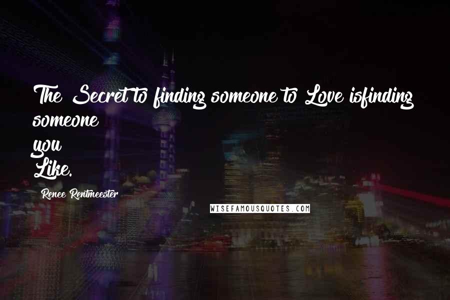Renee Rentmeester Quotes: The Secret to finding someone to Love isfinding someone you Like.