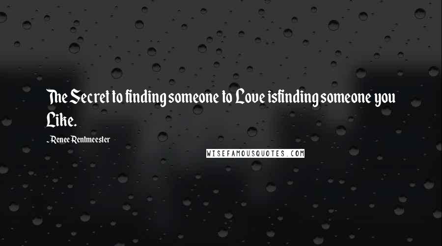 Renee Rentmeester Quotes: The Secret to finding someone to Love isfinding someone you Like.