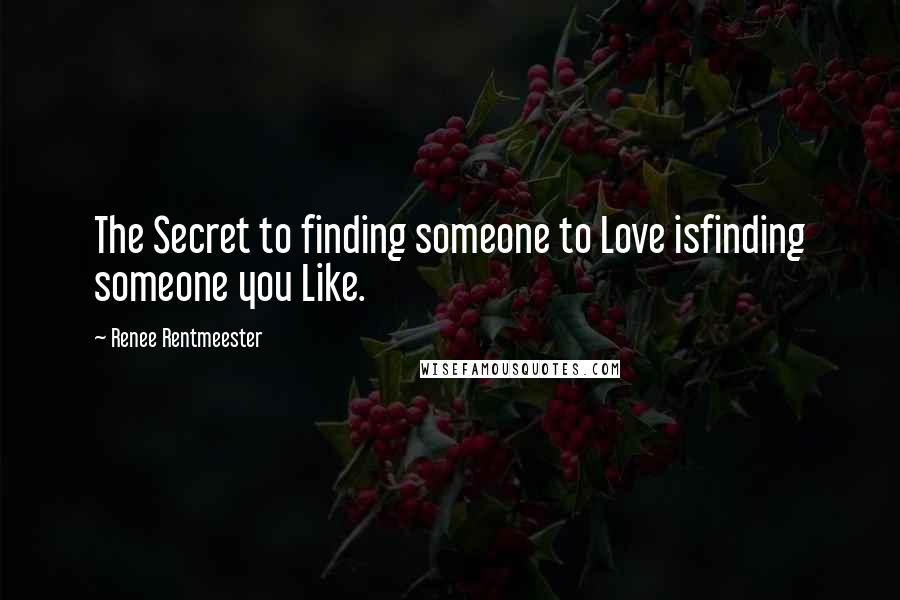 Renee Rentmeester Quotes: The Secret to finding someone to Love isfinding someone you Like.