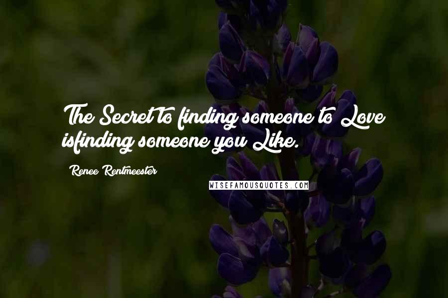 Renee Rentmeester Quotes: The Secret to finding someone to Love isfinding someone you Like.