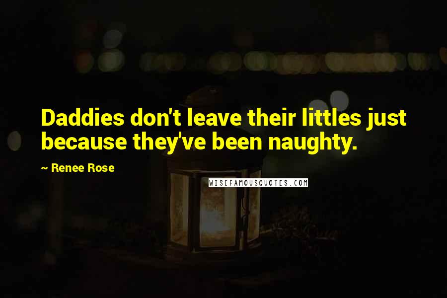 Renee Rose Quotes: Daddies don't leave their littles just because they've been naughty.