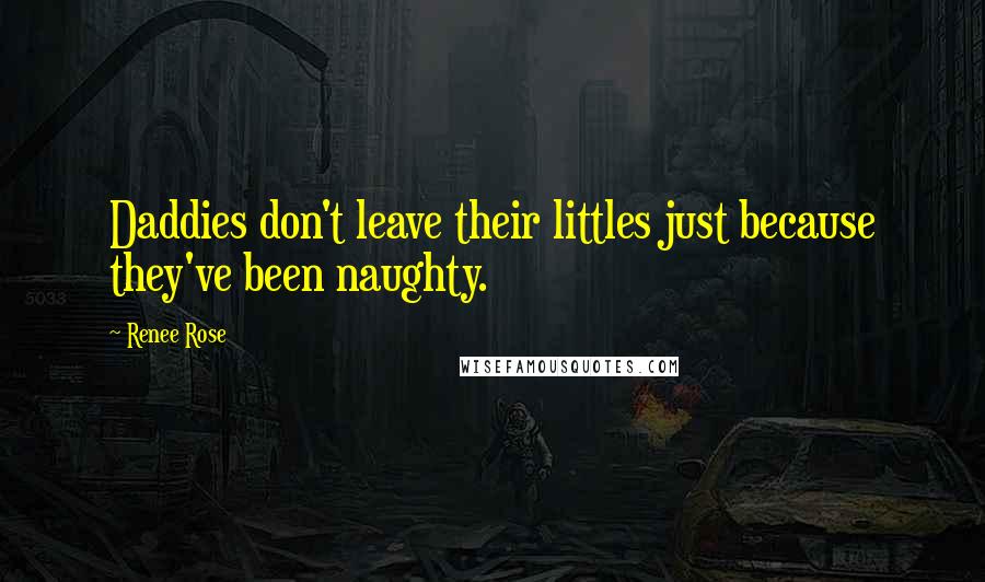 Renee Rose Quotes: Daddies don't leave their littles just because they've been naughty.