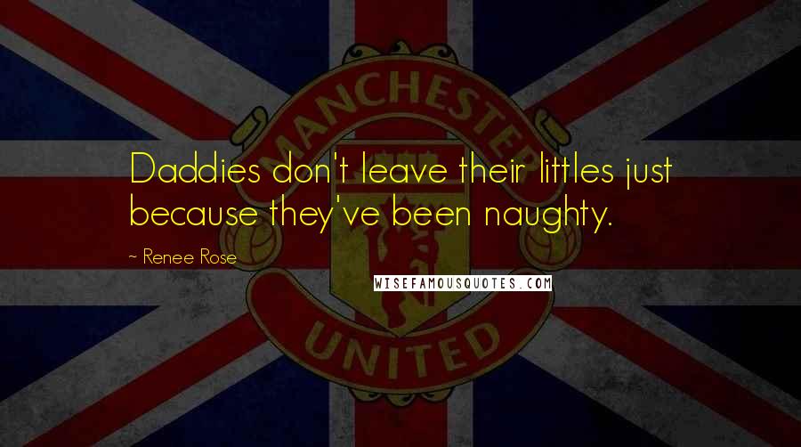 Renee Rose Quotes: Daddies don't leave their littles just because they've been naughty.
