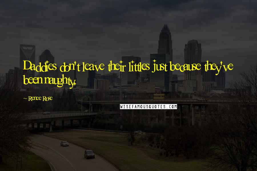 Renee Rose Quotes: Daddies don't leave their littles just because they've been naughty.